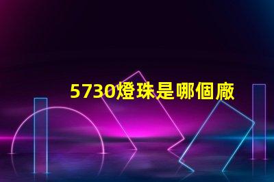 5730燈珠是哪個廠 5730燈珠參數